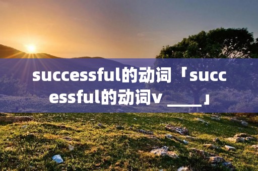 successful的动词「successful的动词v ____」
