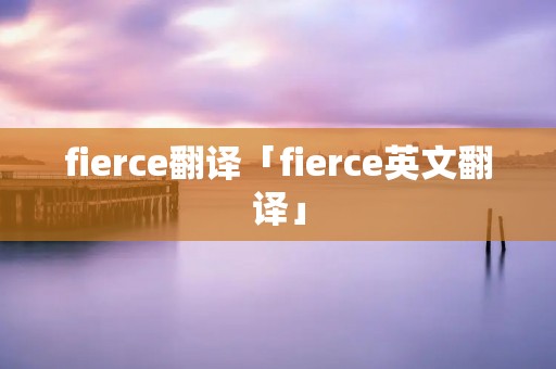 fierce翻译「fierce英文翻译」