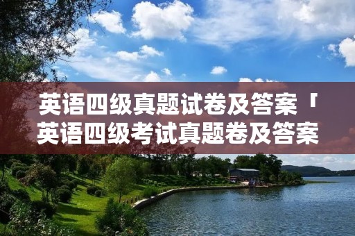 英语四级真题试卷及答案「英语四级考试真题卷及答案」
