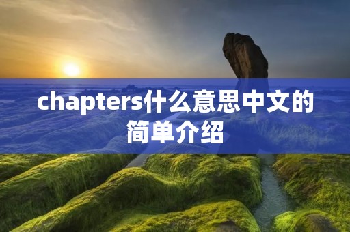 chapters什么意思中文的简单介绍 chapters什么意思中文的简单介绍