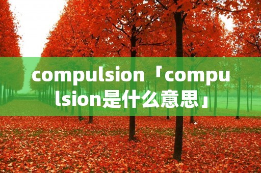 compulsion「compulsion是什么意思」