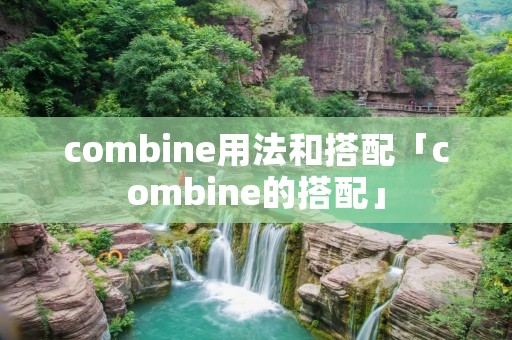combine用法和搭配「combine的搭配」