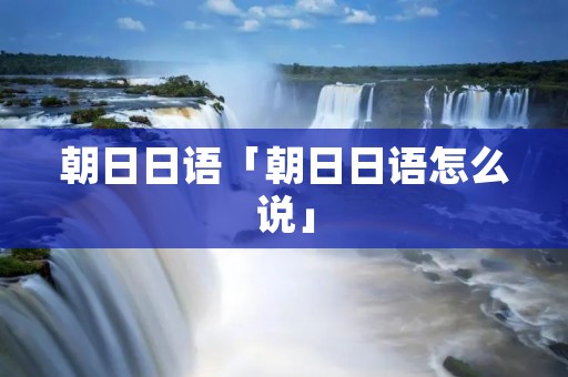 朝日日语「朝日日语怎么说」