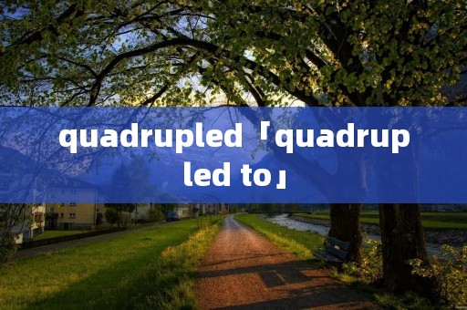 quadrupled「quadrupled to」 quadrupled「quadrupled to」