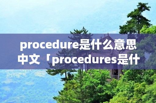 procedure是什么意思中文「procedures是什么意思」