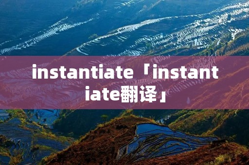 instantiate「instantiate翻译」 instantiate「instantiate翻译」