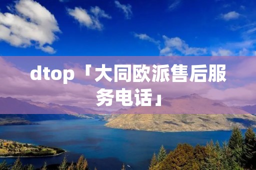 dtop「大同欧派售后服务电话」