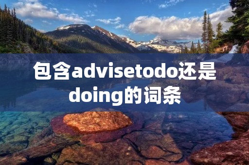 包含advisetodo还是doing的词条