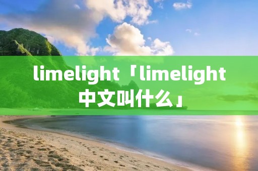 limelight「limelight中文叫什么」 limelight「limelight中文叫什么」