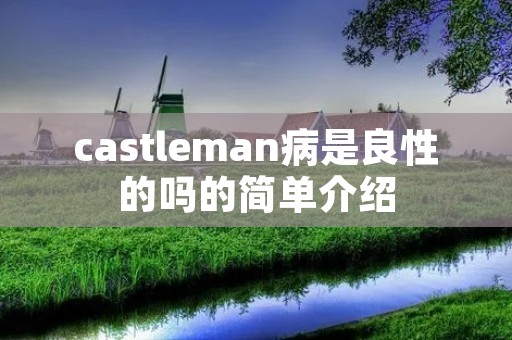 castleman病是良性的吗的简单介绍