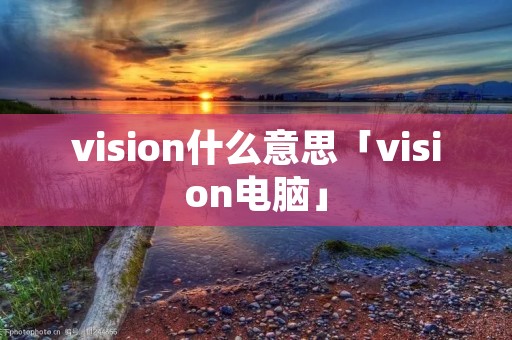 vision什么意思「vision电脑」 vision什么意思「vision电脑」