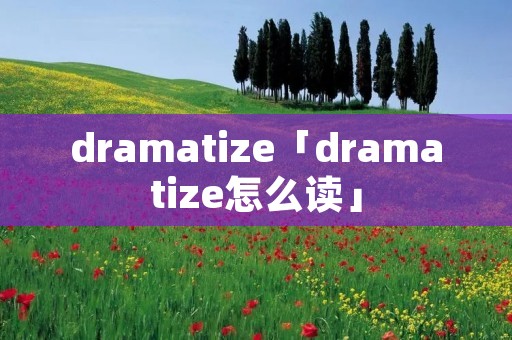 dramatize「dramatize怎么读」