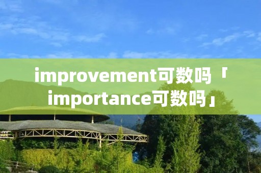 improvement可数吗「importance可数吗」 improvement可数吗「importance可数吗」