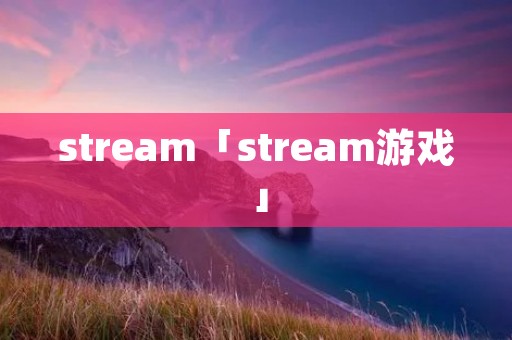 stream「stream游戏」