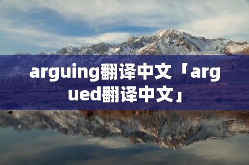 arguing翻译中文「argued翻译中文」