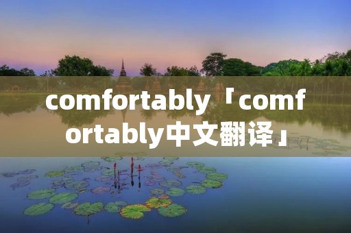 comfortably「comfortably中文翻译」