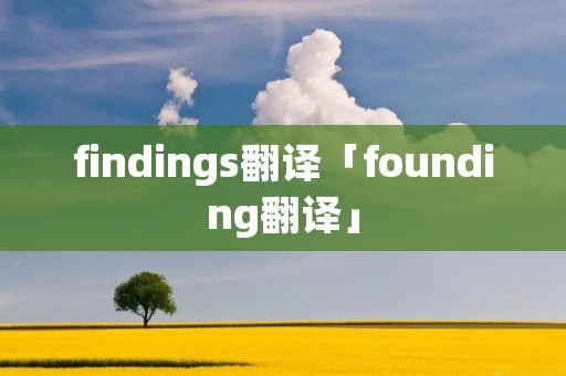 findings翻译「founding翻译」 findings翻译「founding翻译」