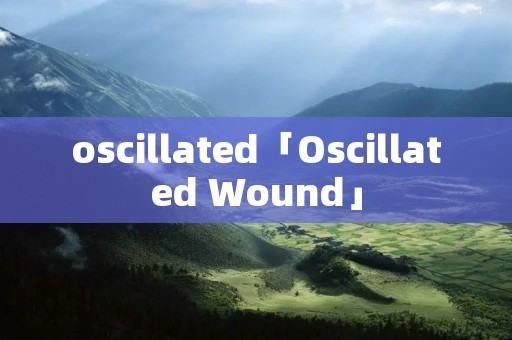 oscillated「Oscillated Wound」