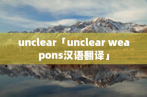 unclear「unclear weapons汉语翻译」
