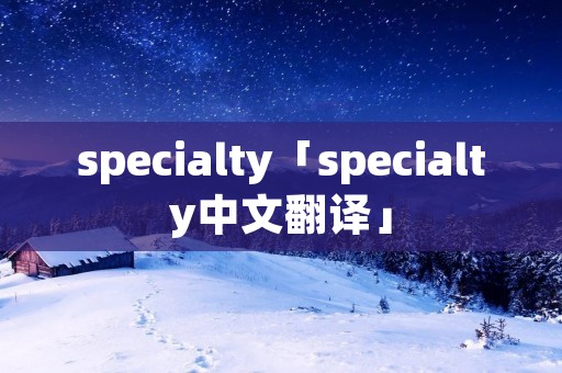 specialty「specialty中文翻译」