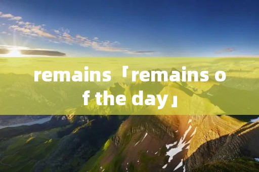 remains「remains of the day」