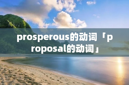 prosperous的动词「proposal的动词」