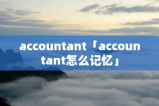 accountant「accountant怎么记忆」