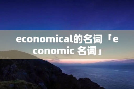 economical的名词「economic 名词」