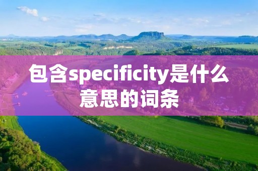 包含specificity是什么意思的词条