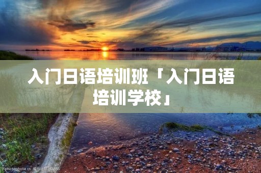 入门日语培训班「入门日语培训学校」