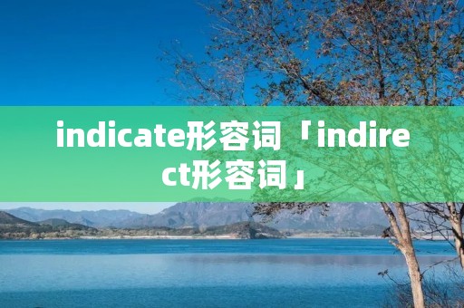 indicate形容词「indirect形容词」 indicate形容词「indirect形容词」