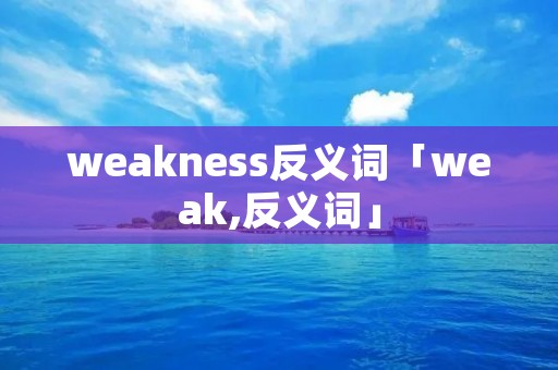 weakness反义词「weak,反义词」