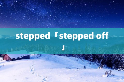 stepped「stepped off」