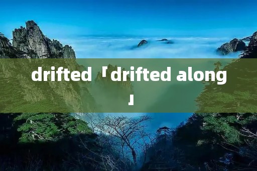 drifted「drifted along」 drifted「drifted along」