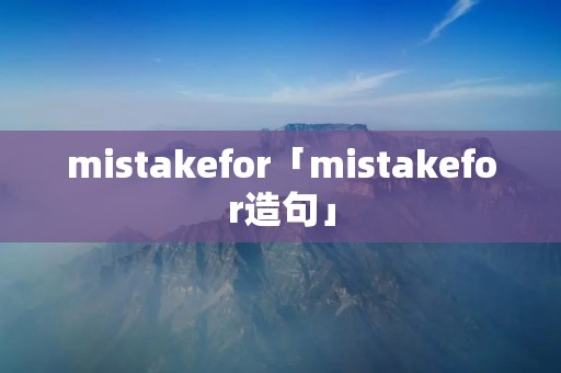 mistakefor「mistakefor造句」 mistakefor「mistakefor造句」