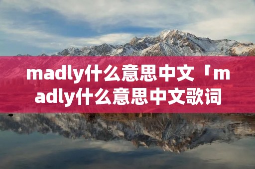 madly什么意思中文「madly什么意思中文歌词」