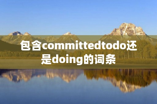 包含committedtodo还是doing的词条