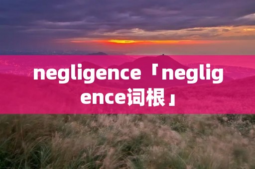 negligence「negligence词根」