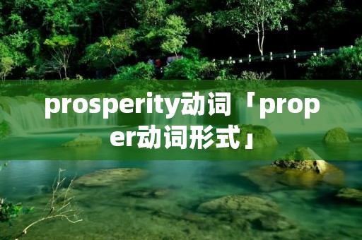 prosperity动词「proper动词形式」 prosperity动词「proper动词形式」