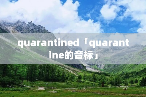 quarantined「quarantine的音标」 quarantined「quarantine的音标」