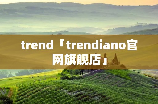 trend「trendiano官网旗舰店」