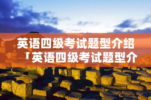 英语四级考试题型介绍「英语四级考试题型介绍与以后有什么区别」