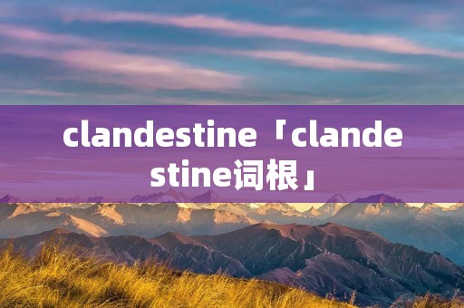 clandestine「clandestine词根」