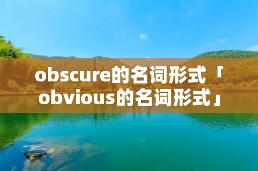 obscure的名词形式「obvious的名词形式」