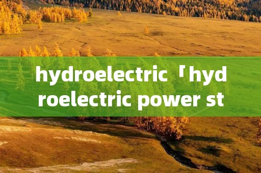 hydroelectric「hydroelectric power station作文」