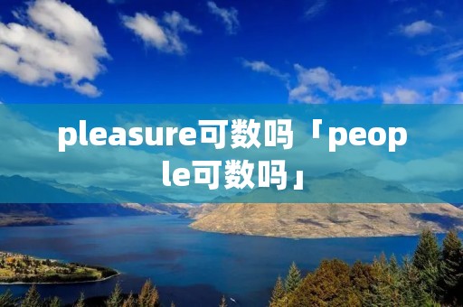pleasure可数吗「people可数吗」