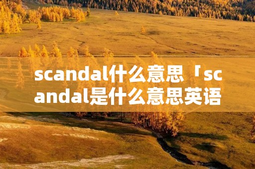 scandal什么意思「scandal是什么意思英语」