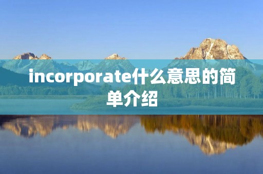 incorporate什么意思的简单介绍 incorporate什么意思的简单介绍