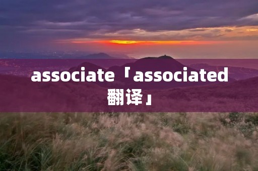 associate「associated翻译」