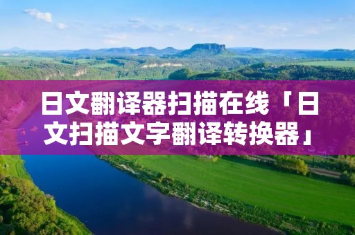 日文翻译器扫描在线「日文扫描文字翻译转换器」